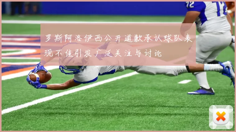 罗斯阿洛伊西公开道歉承认球队表现不佳引发广泛关注与讨论