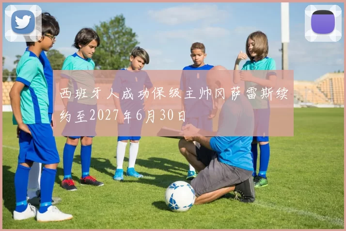 西班牙人成功保级主帅冈萨雷斯续约至2027年6月30日