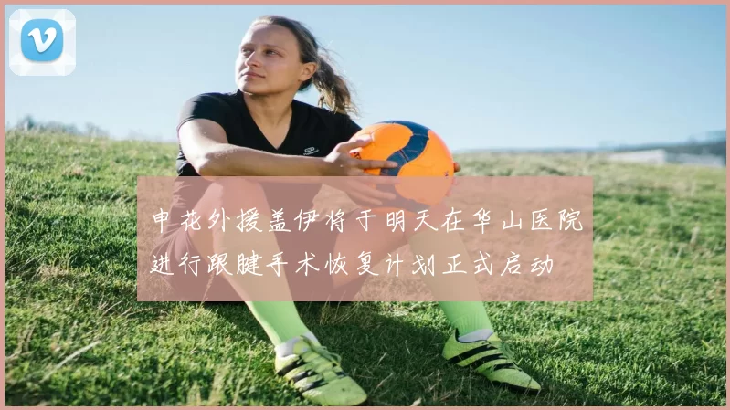 申花外援盖伊将于明天在华山医院进行跟腱手术恢复计划正式启动