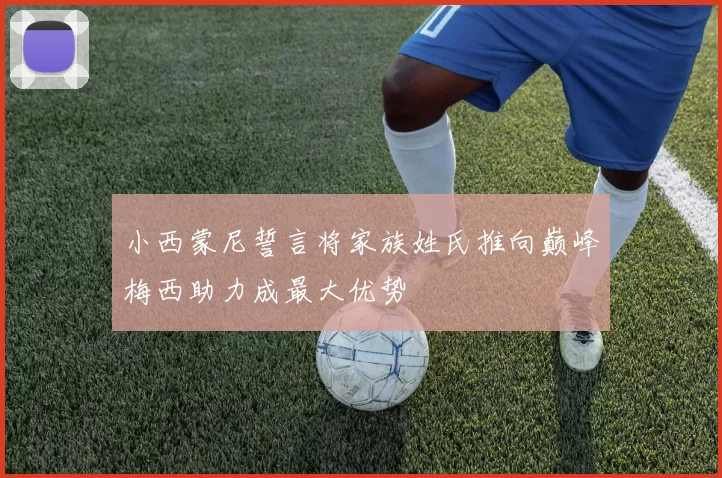 小西蒙尼誓言将家族姓氏推向巅峰梅西助力成最大优势
