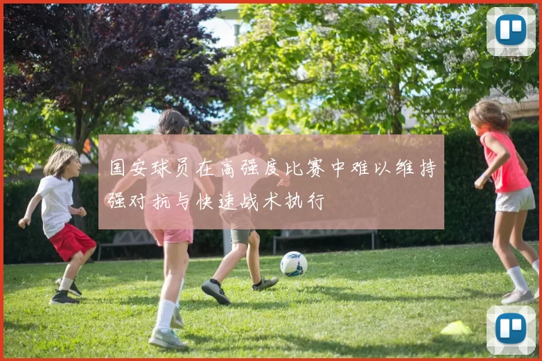 国安球员在高强度比赛中难以维持强对抗与快速战术执行