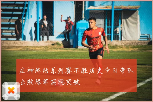 庄神终结系列赛不胜历史今日带队击败绿军实现突破