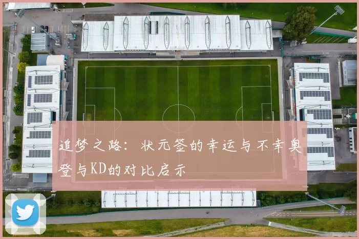 追梦之路：状元签的幸运与不幸奥登与KD的对比启示