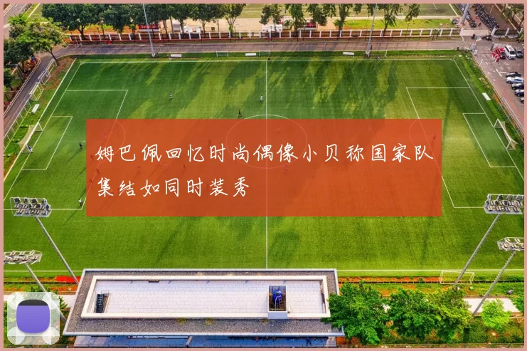 姆巴佩回忆时尚偶像小贝称国家队集结如同时装秀