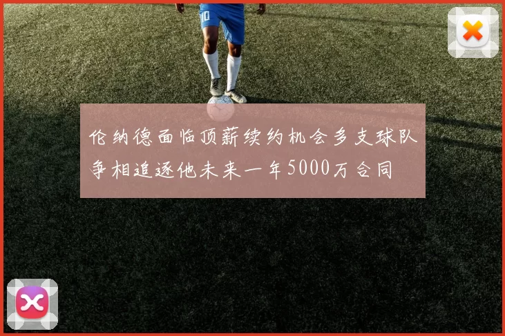 伦纳德面临顶薪续约机会多支球队争相追逐他未来一年5000万合同